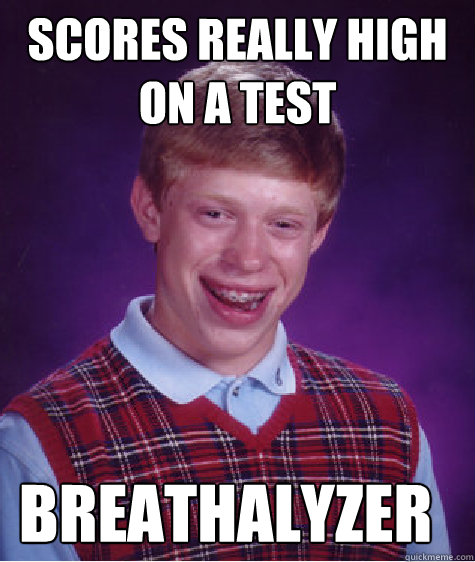 Scores really high on a test breathalyzer - Scores really high on a test breathalyzer  Bad Luck Brian