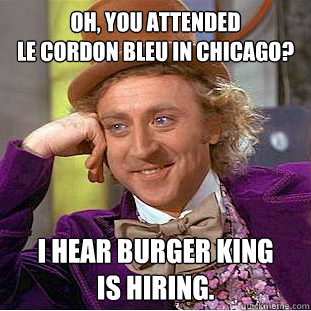 Oh, you attended
Le Cordon Bleu in Chicago? I hear Burger King
is hiring. - Oh, you attended
Le Cordon Bleu in Chicago? I hear Burger King
is hiring.  Creepy Wonka