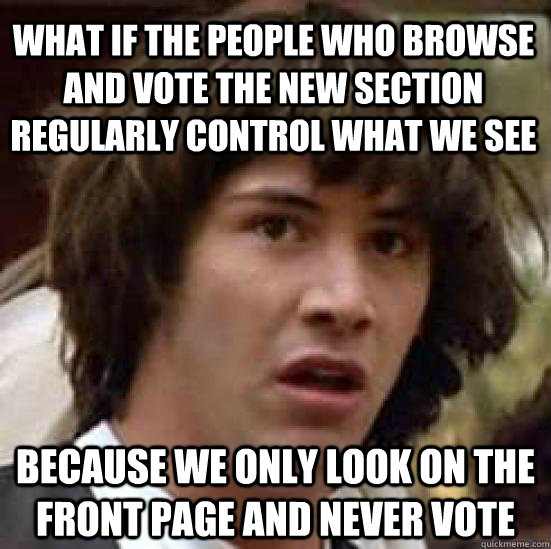 What if the people who browse and vote the new section regularly control what we see  because we only look on the front page and never vote  conspiracy keanu