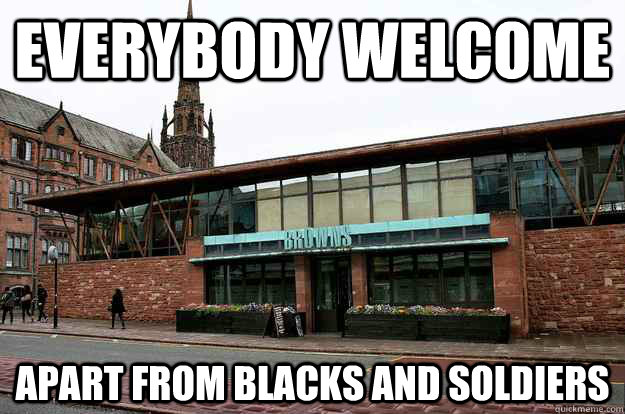 Everybody welcome apart from blacks and soldiers  browns coventry