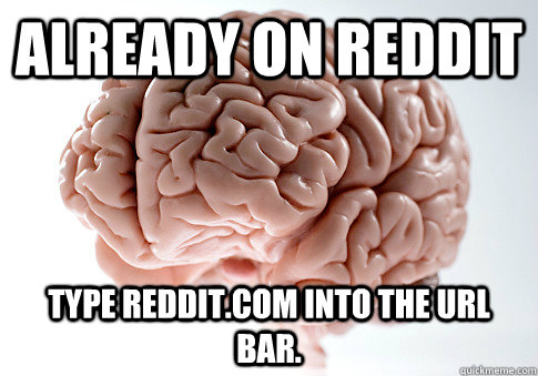 Already on reddit type reddit.com into the URL bar.   Scumbag Brain