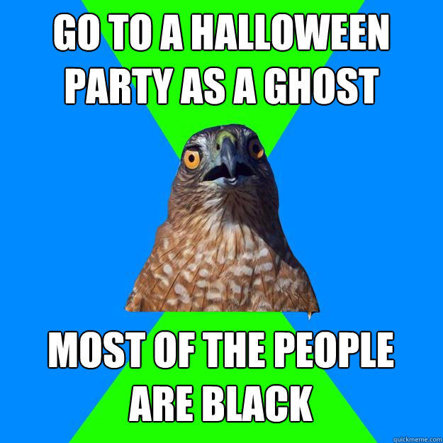 go to a halloween party as a ghost most of the people 
are black  