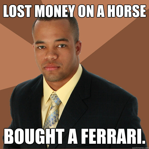 Lost money on a horse Bought a Ferrari.  Successful Black Man