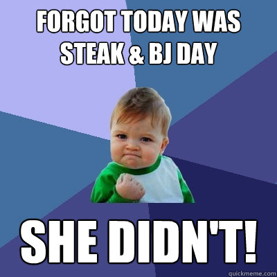 Forgot today was Steak & BJ Day she didn't!  Success Kid