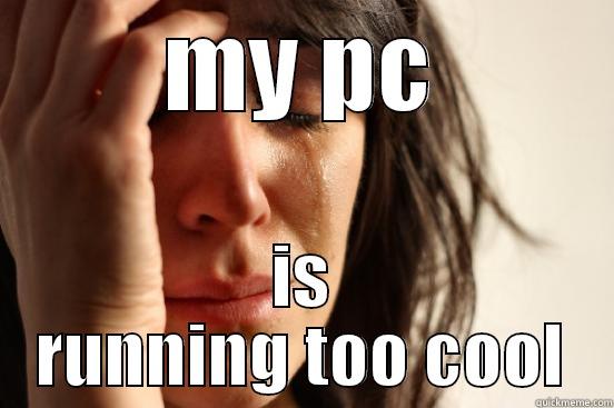 MY PC IS RUNNING TOO COOL First World Problems