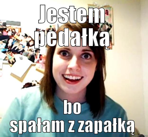 JESTEM PEDAŁKĄ BO SPAŁAM Z ZAPAŁKĄ Overly Attached Girlfriend