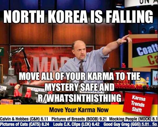 North korea is falling Move all of your karma to the mystery safe and r/WhatsInThisThing  Mad Karma with Jim Cramer