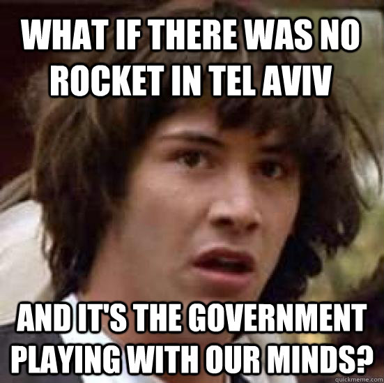 What if there was no rocket in Tel Aviv and it's the government playing with our minds?  conspiracy keanu