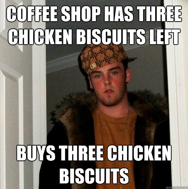 coffee shop has three chicken biscuits left buys three chicken biscuits  Scumbag Steve