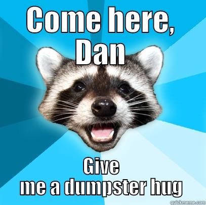 COME HERE, DAN GIVE ME A DUMPSTER HUG Lame Pun Coon