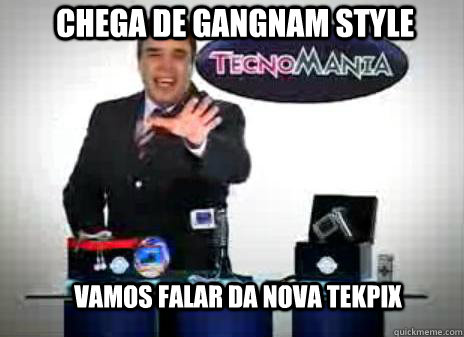 Chega de gangnam style Vamos falar da nova tekpix   