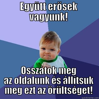 EGYÜTT ERÖSEK VAGYUNK! OSSZÁTOK MEG AZ OLDALUNK ÉS ÁLLÍTSUK MEG EZT AZ ÖRÜLTSÉGET! Success Kid