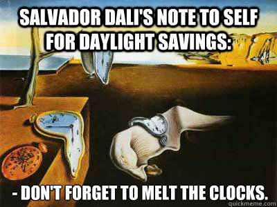 Salvador Dali's note to self for daylight savings:  - Don't forget to melt the clocks. - Salvador Dali's note to self for daylight savings:  - Don't forget to melt the clocks.  Salvador Dalis Daylight Savings Reminder