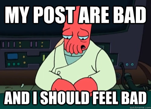 My post are bad and i should feel bad  sad zoidberg