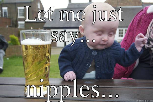 LET ME JUST SAY... NIPPLES... drunk baby