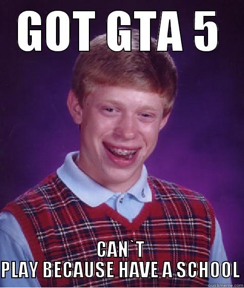 GOT GTA 5 CAN`T PLAY BECAUSE HAVE A SCHOOL Bad Luck Brian