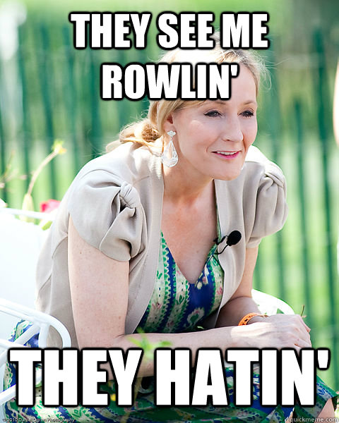 They see me rowlin' they hatin'  J K Rowling