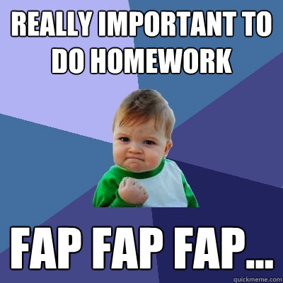 Really important to do homework fap fap fap... - Really important to do homework fap fap fap...  Success Kid