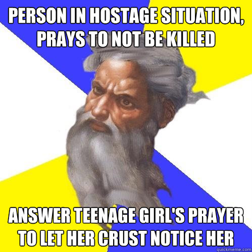 person in hostage situation, prays to not be killed answer teenage girl's prayer to let her crust notice her - person in hostage situation, prays to not be killed answer teenage girl's prayer to let her crust notice her  Advice God