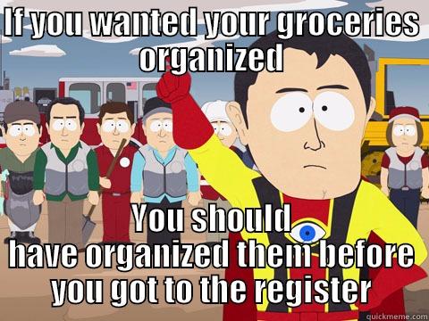 Bad Grocery Shopping Logic - IF YOU WANTED YOUR GROCERIES ORGANIZED YOU SHOULD HAVE ORGANIZED THEM BEFORE YOU GOT TO THE REGISTER Captain Hindsight