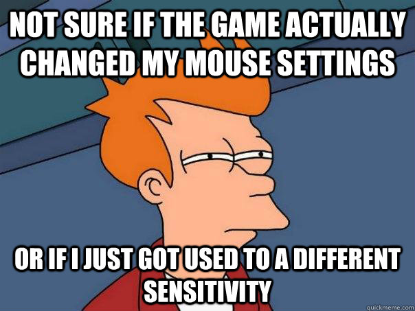 Not sure if the game actually changed my mouse settings Or if I just got used to a different sensitivity - Not sure if the game actually changed my mouse settings Or if I just got used to a different sensitivity  Futurama Fry