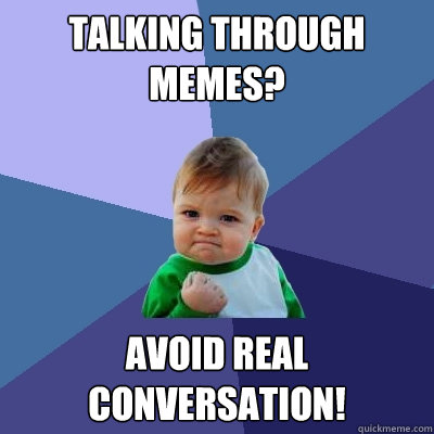 talking through memes? avoid real conversation! - talking through memes? avoid real conversation!  Success Kid