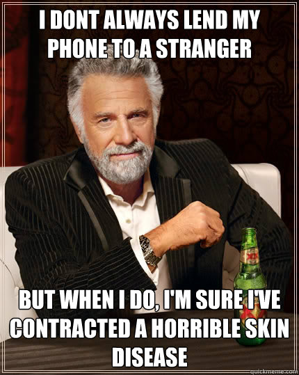 i dont always lend my phone to a stranger but when i do, I'm sure I've contracted a horrible skin disease - i dont always lend my phone to a stranger but when i do, I'm sure I've contracted a horrible skin disease  The Most Interesting Man In The World