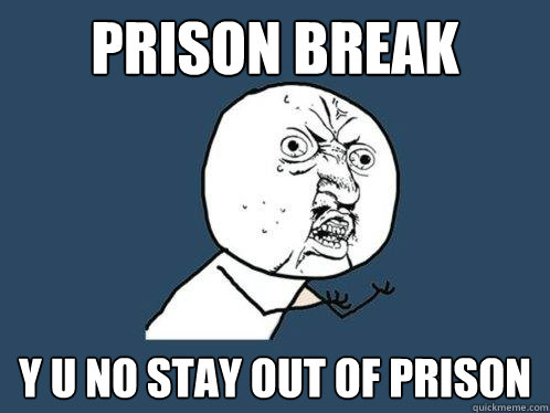 Prison Break y u no stay out of prison  Y U No