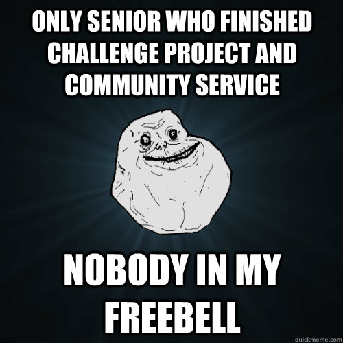 Only senior who Finished Challenge project and community service Nobody in my freebell - Only senior who Finished Challenge project and community service Nobody in my freebell  Forever Alone