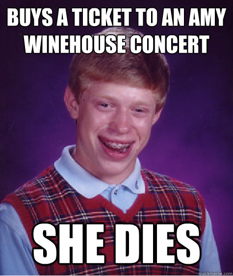 buys a ticket to an amy winehouse concert she dies  Bad Luck Brian