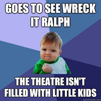 Goes to see wreck it Ralph The theatre isn't filled with little kids  Success Kid