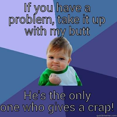 IF YOU HAVE A PROBLEM, TAKE IT UP WITH MY BUTT HE'S THE ONLY ONE WHO GIVES A CRAP! Success Kid