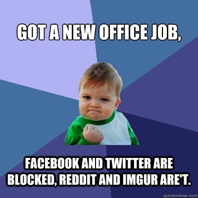 Got a new office job, facebook and twitter are blocked, reddit and imgur are't.  Success Kid