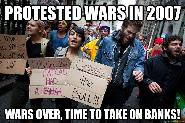 Protested wars in 2007 Wars over, time to take on banks!  Scumbag Protesters