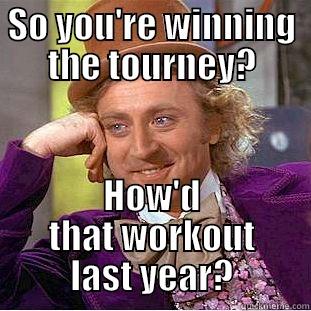 Sam beating me  - SO YOU'RE WINNING THE TOURNEY? HOW'D THAT WORKOUT LAST YEAR? Condescending Wonka