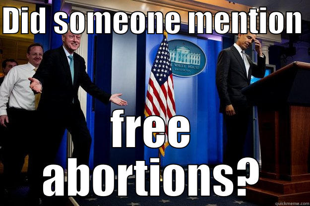 DID SOMEONE MENTION  FREE ABORTIONS? Inappropriate Timing Bill Clinton