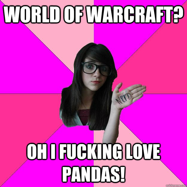 World of Warcraft? OH i fucking love pandas!  Idiot Nerd Girl