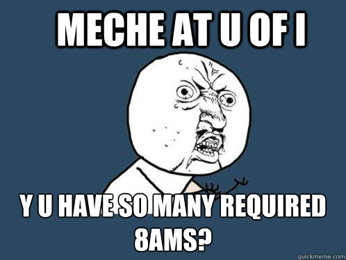 MechE at U of I y u have so many required 8ams?  Y U No