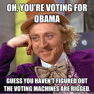 Oh, you're voting for obama Guess you haven't figured out the voting machines are rigged. - Oh, you're voting for obama Guess you haven't figured out the voting machines are rigged.  Condescending Wonka