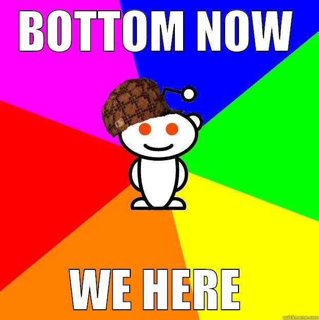 BOTTOM NOW WE HERE Scumbag Redditor