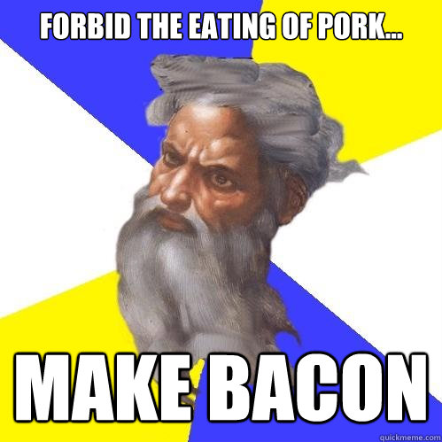 Forbid the eating of pork... Make BACON  Advice God