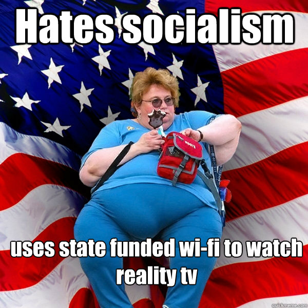 Hates socialism uses state funded wi-fi to watch reality tv  Asinine American fat obese red state republican lady meme