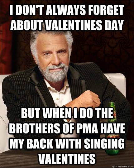 I don't always forget about valentines day but when i do the brothers of PMA have my back with singing valentines  The Most Interesting Man In The World