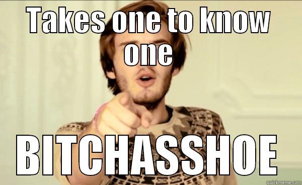 pewds meme - TAKES ONE TO KNOW ONE BITCHASSHOE Misc