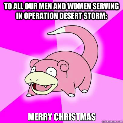 to all our men and women serving in operation desert storm: merry christmas  Slowpoke