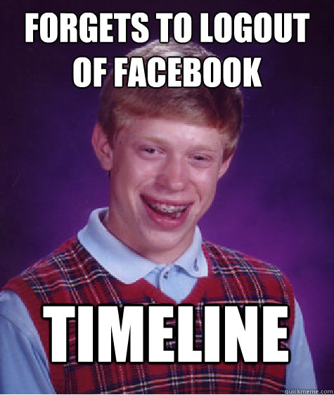 Forgets to logout of facebook TIMELINE  Bad Luck Brian