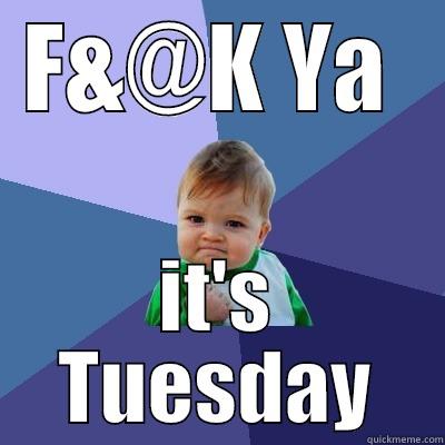 Woohooo Tuesday - F&@K YA  IT'S TUESDAY Success Kid