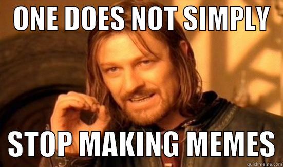 one does not simply stop making memes -   ONE DOES NOT SIMPLY     STOP MAKING MEMES Boromir