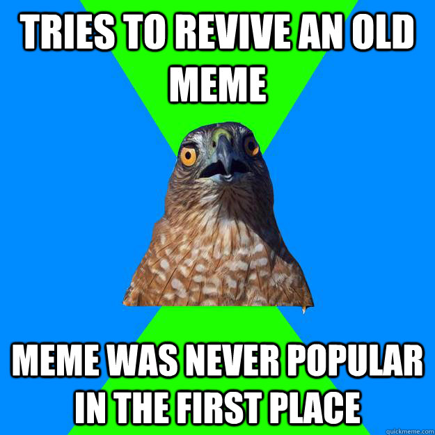 tries to revive an old meme meme was never popular in the first place  