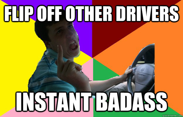 flip off other drivers instant badass - flip off other drivers instant badass  Obnoxious Teen Driver